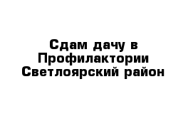 Сдам дачу в Профилактории Светлоярский район